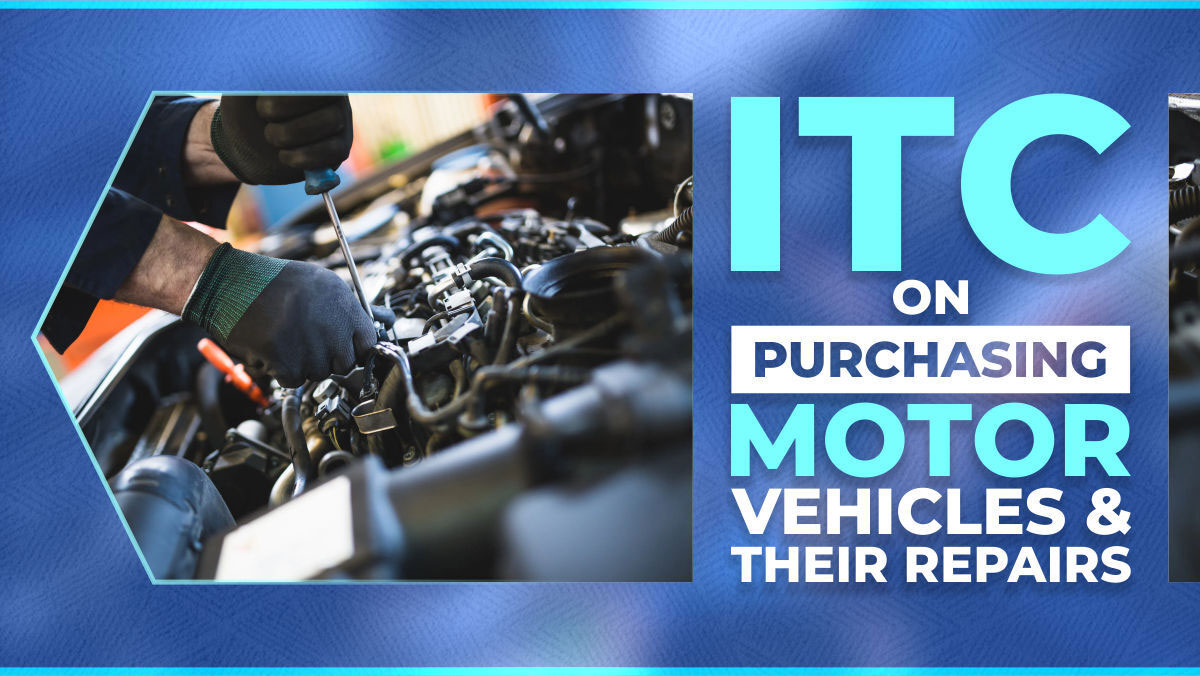 GST Compliance | ITC Claim on Motor Vehicles and its Repairs