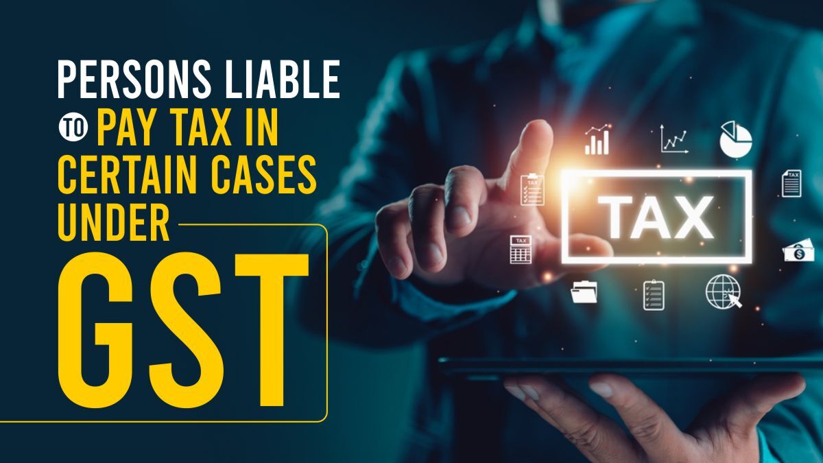 Persons Liable to pay tax in certain cases under GST
