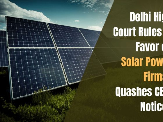 Delhi High Court Rules in Favor of Solar Power Firms, Quashes CBIC Notices