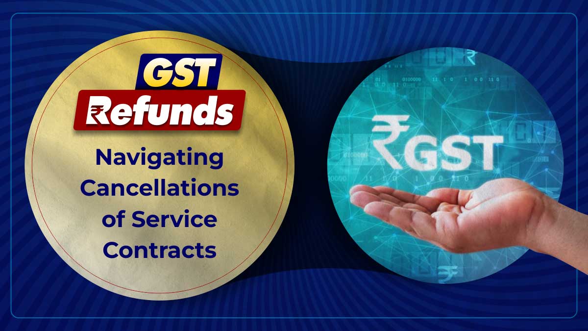 Indirect Taxation: GST Refunds for Cancelled Contracts
