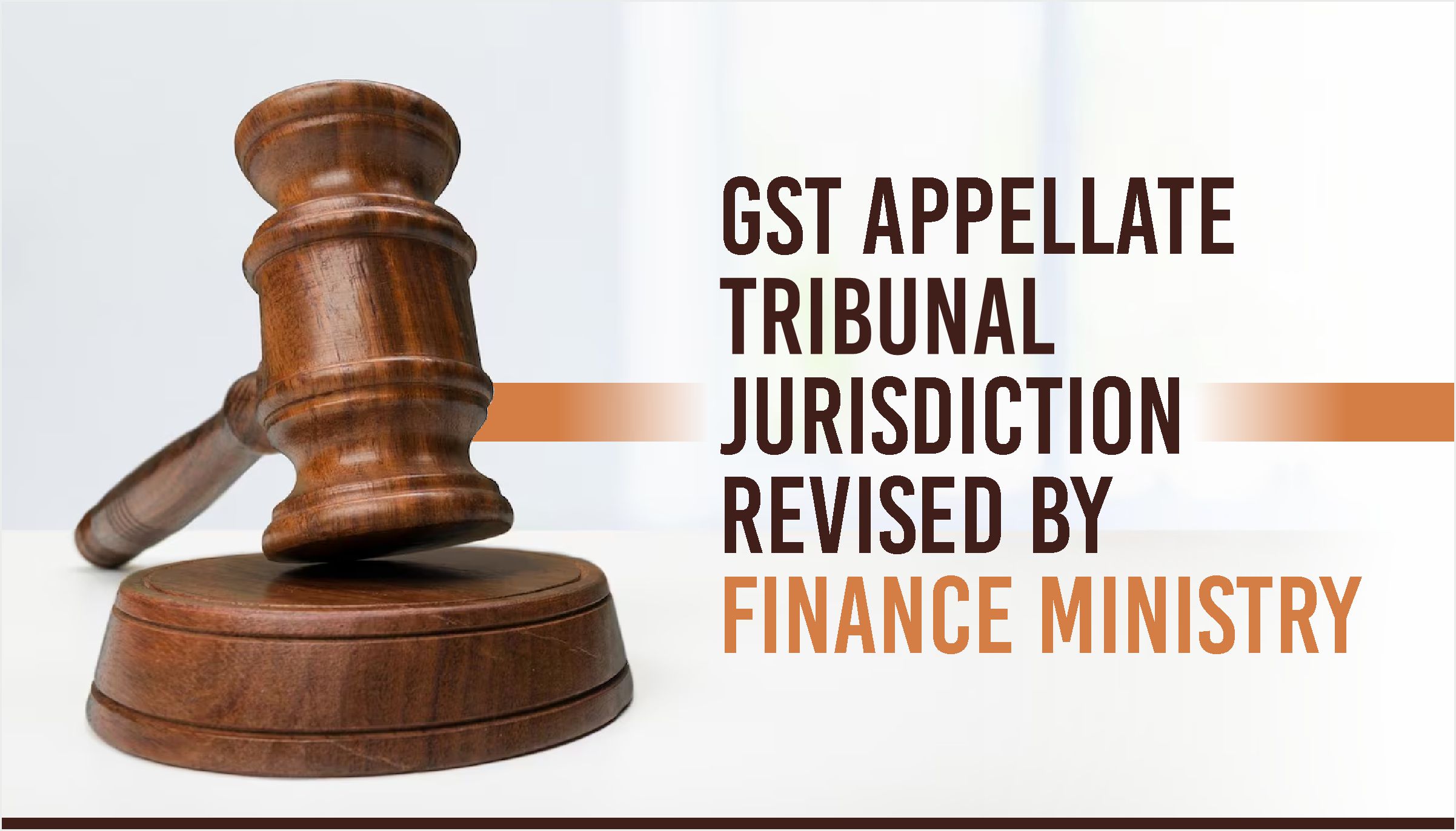 GST Appellate Tribunal Jurisdiction Revised by Finance Ministry