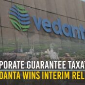 Corporate Guarantee Taxation - Vedanta Wins Interim Relief