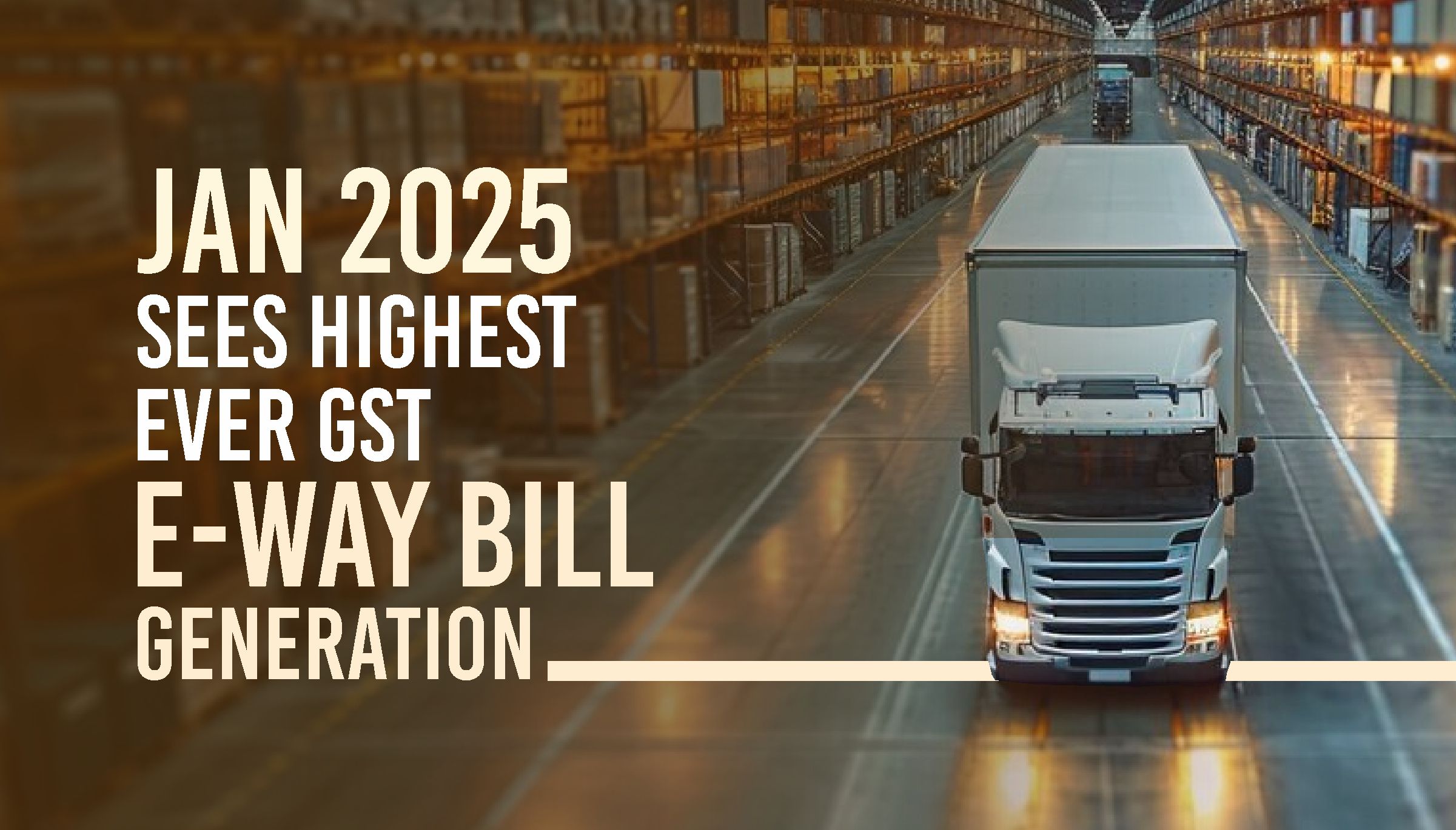 Jan 2025 Sees Highest Ever GST E-Way Bill Generation