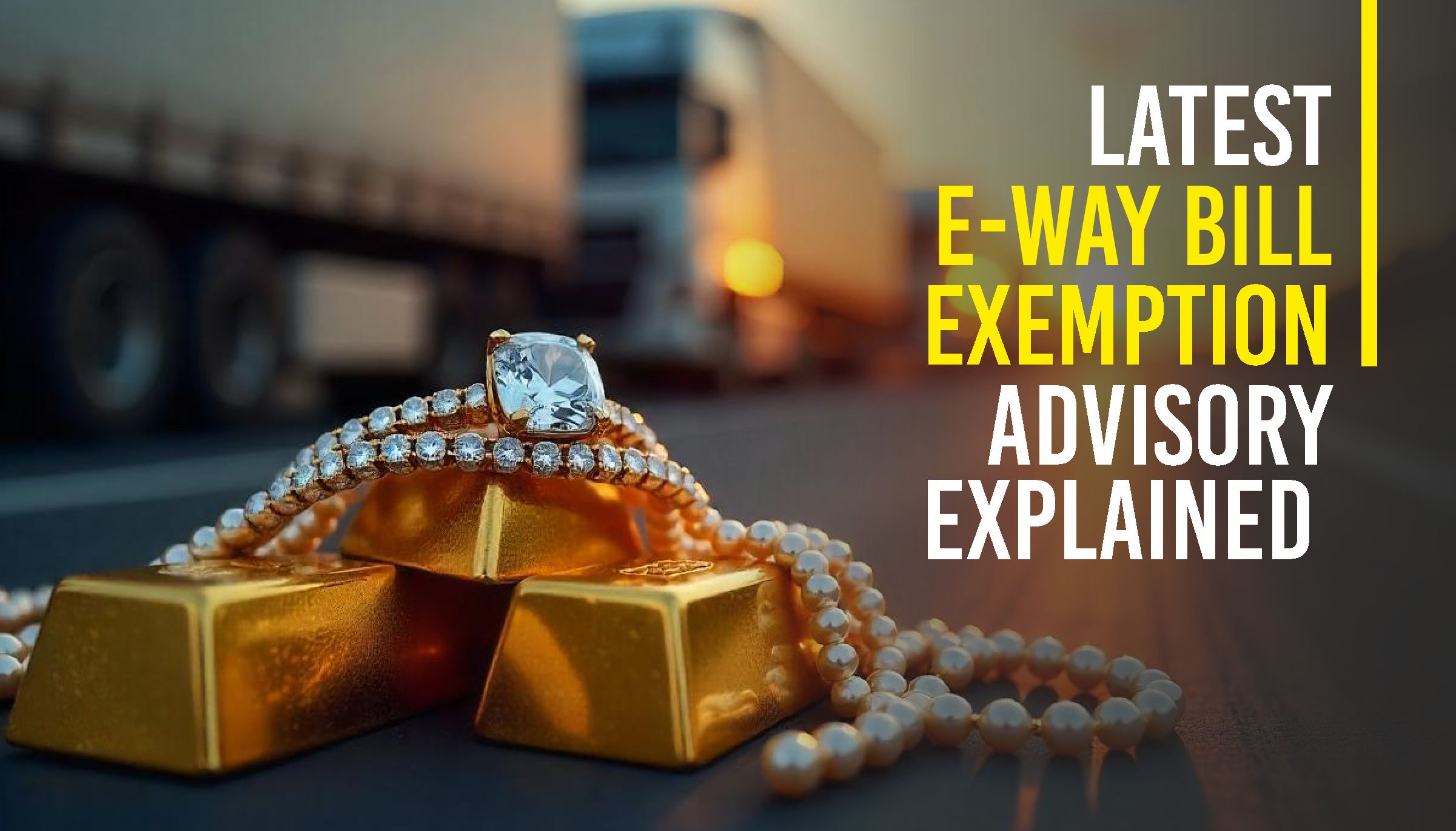 New E-Way Bill Exemption Advisory Explained