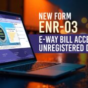 New Form ENR-03 - E-Way Bill Access for Unregistered Dealers