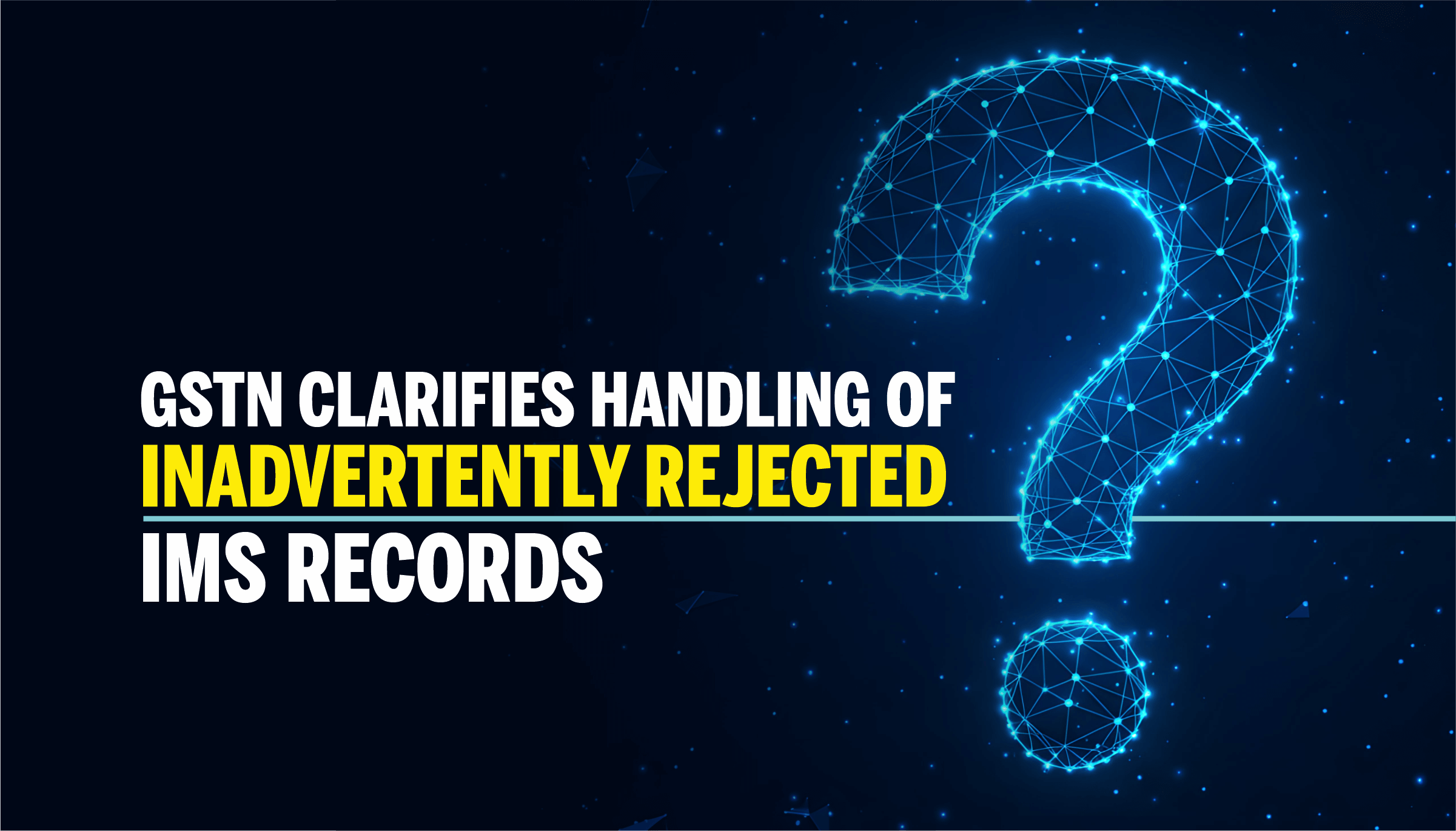GSTN Clarifies Handling of Inadvertently Rejected IMS Records GSTN Clarifies Handling of Inadvertently Rejected IMS Records