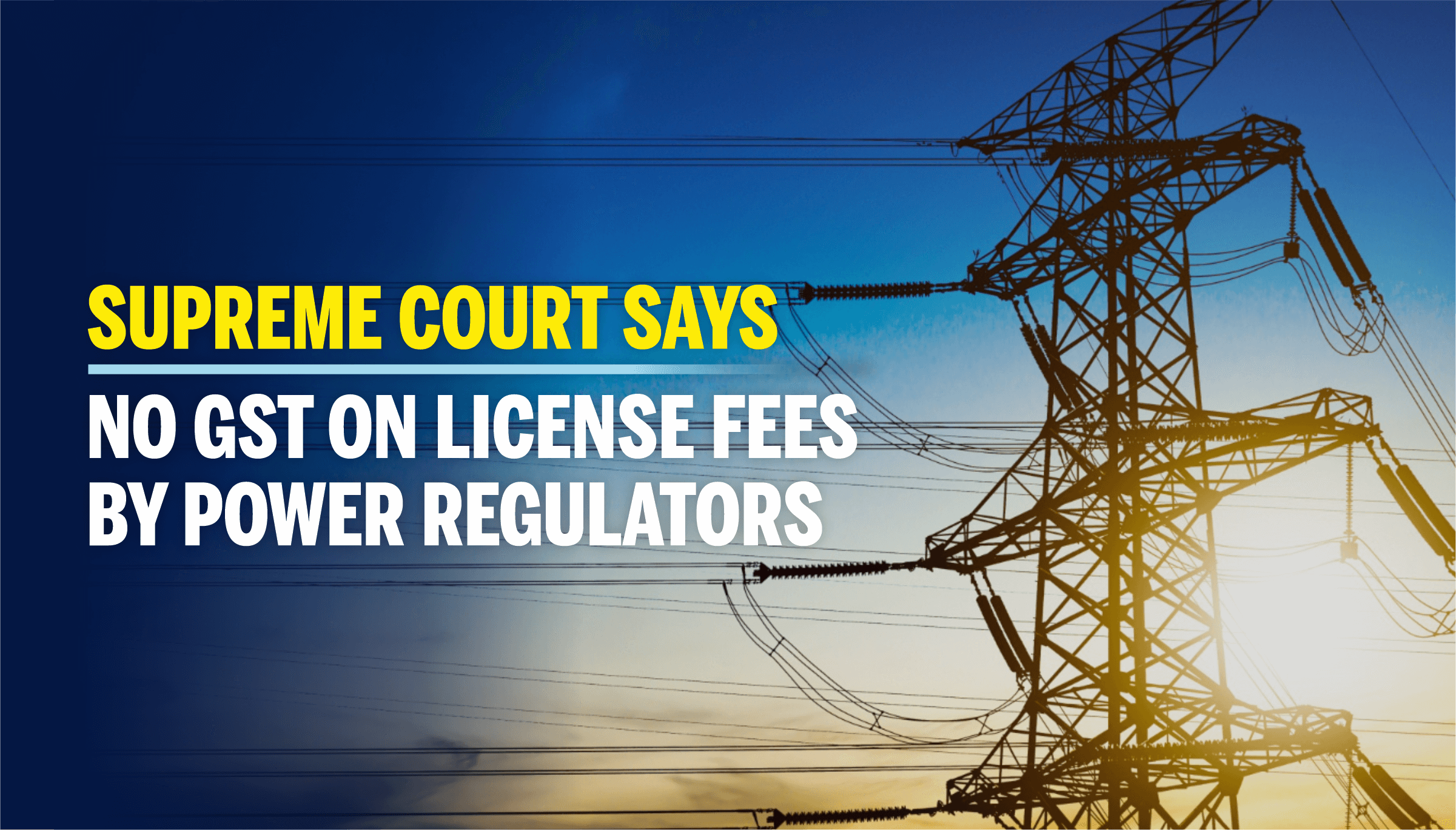 SC Says No GST on License Fees by Power Regulators SC Says No GST on License Fees by Power Regulators