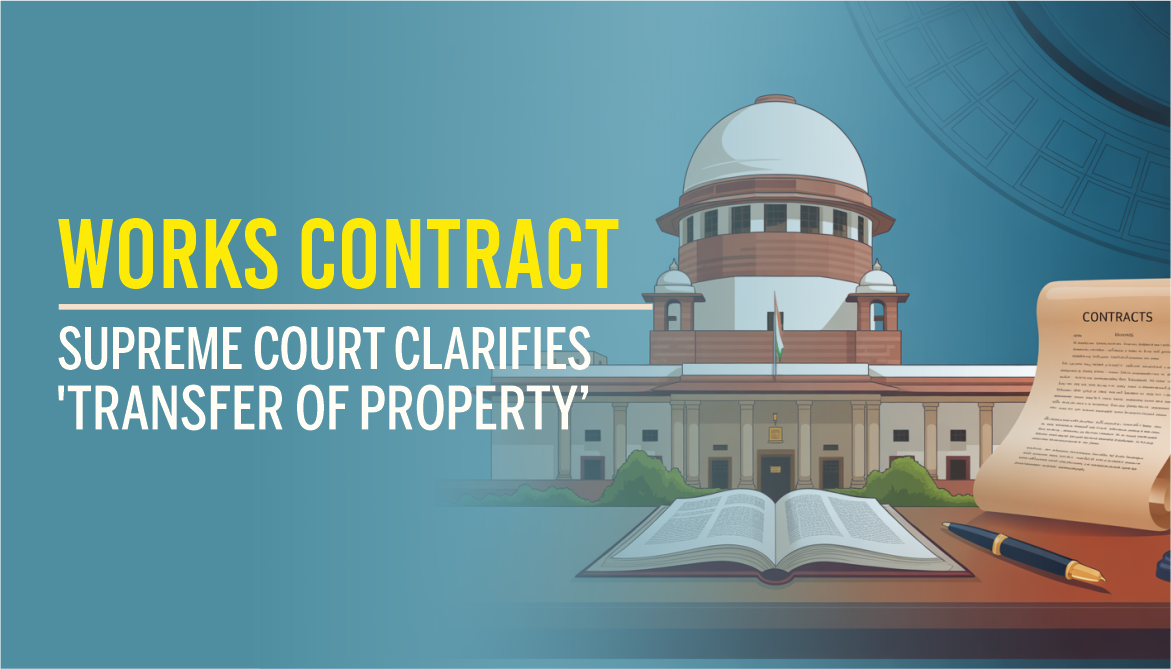 Works Contract Law - SC Clarifies 'Transfer of Property' Works Contract Law - SC Clarifies 'Transfer of Property'