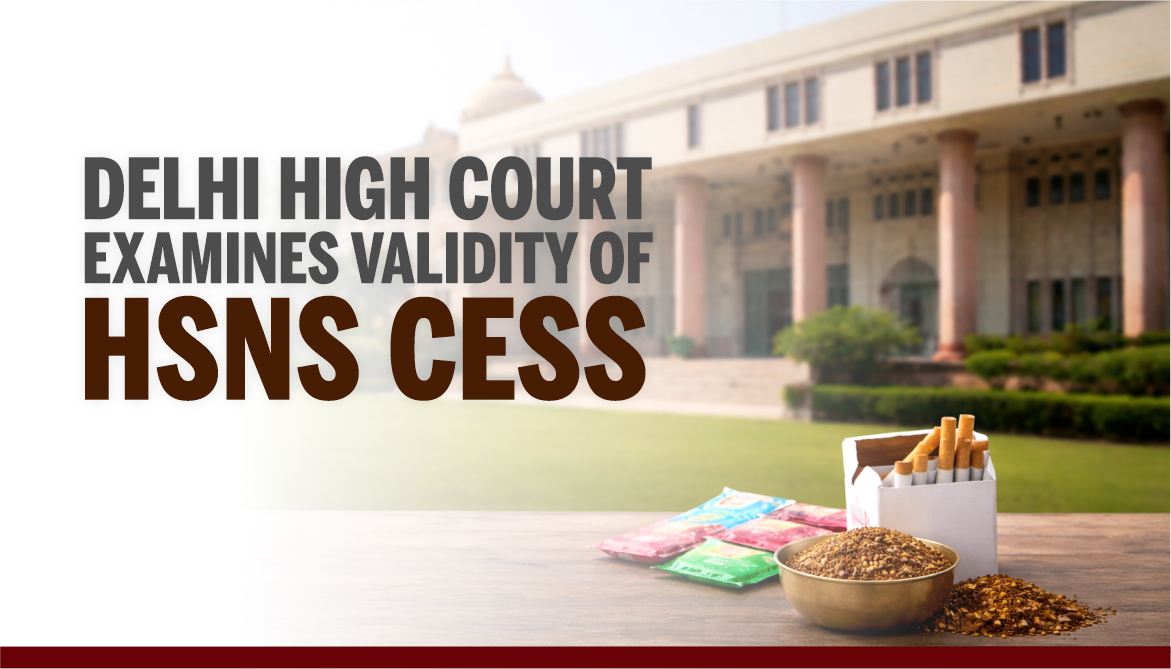 Delhi High Court Examines Validity of HSNS Cess